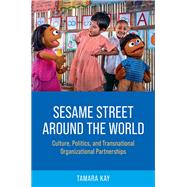 Sesame Street Around the World Culture, Politics, and Transnational Organizational Partnerships by Kay, Tamara, 9780190844295