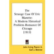 Strange Case of Eric Marotte : A Modern Historical Problem-Romance of Chicago (1913) by Pearce, John Irving, Jr.; Blenner, Carl J.; Tolson, Norman, 9780548874295