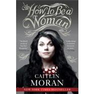 How to Be a Woman by Moran, Caitlin, 9780062124296
