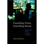 Controlling Crime, Controlling Society Thinking about Crime in Europe and America by Melossi, Dario, 9780745634296