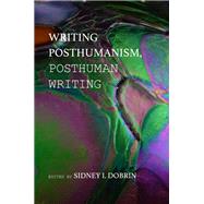 Writing Posthumanism, Posthuman Writing by Dobrin, Sidney I., 9781602354296