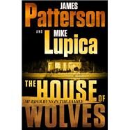 The House of Wolves Bolder Than Yellowstone or Succession, Patterson and Lupica's Power-Family Thriller Is Not To Be Missed by Patterson, James; Lupica, Mike, 9780316404297
