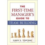 The First-time Manager's Guide to Team Building by Topchik, Gary S., 9780814474297