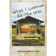 What I Learned at the War by Mish, Jeanetta Calhoun, 9780991074297