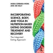 Incorporating Science, Body, and Yoga in Nutrition-based Eating Disorder Treatment and Recovery by Mora, Maria Sorbara; Kelly, Joe, 9781138584297