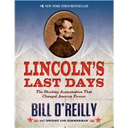Lincoln's Last Days The Shocking Assassination that Changed America Forever by O'Reilly, Bill; Zimmerman, Dwight Jon, 9781250044297