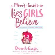 A Mom's Guide to Lies Girls Believe And the Truth that Sets Them Free by Gresh, Dannah K., 9780802414298