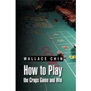 How to Play the Craps Game and Win by Chin, Wallace, 9781469164298