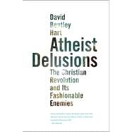 Atheist Delusions : The Christian Revolution and Its Fashionable Enemies by David Bentley Hart, 9780300164299