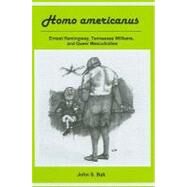Homo Americanus ERNEST HEMINGWAY, TENNESSEE WILLIAMS, AND QUEER MASCULINITIES by Bak, John S., 9781611474299