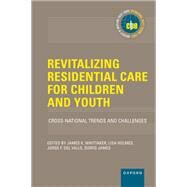 Revitalizing Residential Care for Children and Youth Cross-National Trends and Challenges by Whittaker, James K.; Holmes, Lisa; Fernandez del Valle, Jorge Carlos; James, Sigrid, 9780197644300