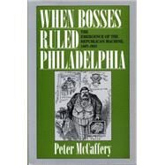 When Bosses Ruled Philadelphia: The Emergence of the Republican Machine, 1867-1933 by McCaffery, Peter, 9780271034300