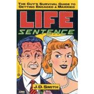 Life Sentence The Guy's Survival Guide to Getting Engaged and Married by Smith, J. D., 9780446674300