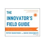 The Innovator's Field Guide Market Tested Methods and Frameworks to Help You Meet Your Innovation Challenges by Skarzynski, Peter; Crosswhite, David, 9781118644300