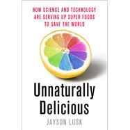 Unnaturally Delicious How Science and Technology are Serving Up Super Foods to Save the World by Lusk, Jayson, 9781250074300