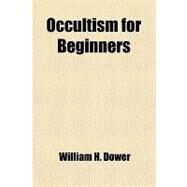 Occultism for Beginners by Dower, William H., 9781458834300