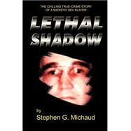 Lethal Shadow : The Chilling True-Crime Story of a Sadistic Sex Slayer by Michaud, Stephen G., 9781928704300