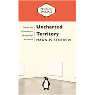 Uncharted Territory Culture and Commerce in Hong Kongs Art World: Penguin Specials by Renfrew, Magnus, 9780143794301