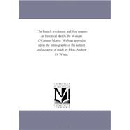 The French Revolution and First Empire: An Historical Sketch. With an Appendix upon the Bibliography of the Subject and a Course of Study by Hon. Andrew D. White. by Morris, William O'Connor, 9781425534301