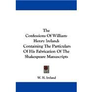 The Confessions of William-henry Ireland: Containing the Particulars of His Fabrication of the Shakespeare Manuscripts by Ireland, W. H., 9781430484301