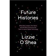 Future Histories What Ada Lovelace, Tom Paine, and the Paris Commune Can Teach Us About Digital Technology by O'SHEA, LIZZIE, 9781788734301