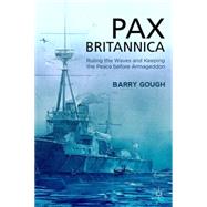 Pax Britannica Ruling the Waves and Keeping the Peace before Armageddon by Gough, Barry, 9780230354302