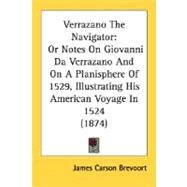 Verrazano the Navigator : Or Notes on Giovanni Da Verrazano and on A Planisphere of 1529, Illustrating His American Voyage In 1524 (1874) by Brevoort, James Carson, 9780548624302