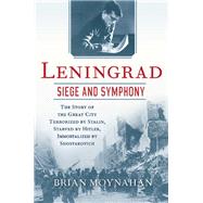 Leningrad: Siege and Symphony The Story of the Great City Terrorized by Stalin, Starved by Hitler, Immortalized by Shostakovich by Moynahan, Brian, 9780802124302