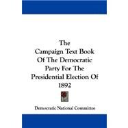The Campaign Text Book of the Democratic Party for the Presidential Election of 1892 by Democratic National Convention, 9781432694302
