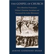 The Gospel of Church How Mainline Protestants Vilified Christian Socialism and Fractured the Labor Movement by Drake, Janine Giordano, 9780197614303