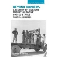 Beyond Borders A History of Mexican Migration to the United States by Henderson, Timothy J., 9781405194303