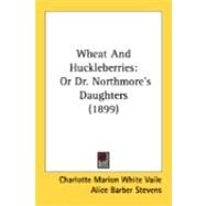 Wheat and Huckleberries : Or Dr. Northmore's Daughters (1899) by Vaile, Charlotte Marion White; Stevens, Alice Barber, 9780548844304