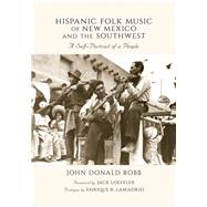 Hispanic Folk Music of New Mexico and the Southwest: A Self-portrait of a People by Robb, John Donald; Loeffler, Jack; Lamadrid, Enrique R. (CON), 9780826344304