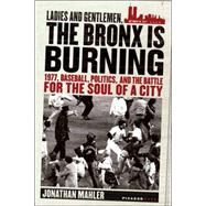 Ladies and Gentlemen, the Bronx Is Burning 1977, Baseball, Politics, and the Battle for the Soul of a City by Mahler, Jonathan, 9780312424305