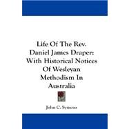 Life of the Rev. Daniel James Draper: With Historical Notices of Wesleyan Methodism in Australia by Symons, John C., 9781432664305