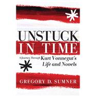 Unstuck in Time A Journey Through Kurt Vonnegut's Life and Novels by SUMNER, GREGORY D., 9781609804305