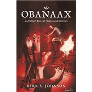 The Obanaax And Other Tales of Heroes and Horrors by Johnson, Kirk A, 9798985854305