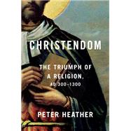 Christendom The Triumph of a Religion, AD 300-1300 by Heather, Peter, 9780451494306