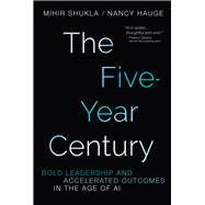 The Five-Year Century Bold Leadership and Accelerated Outcomes in the Age of AI by Hauge, Nancy; Shukla, Mihir, 9781394424306