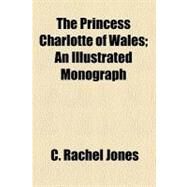 The Princess Charlotte of Wales by Jones, C. Rachel, 9780217604307