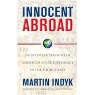 Innocent Abroad An Intimate Account of American Peace Diplomacy in the Middle East by Indyk, Martin, 9781416594307