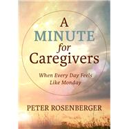 A Minute for Caregivers When Everyday Feels Like Monday by Rosenberger, Peter W, 9781956454307
