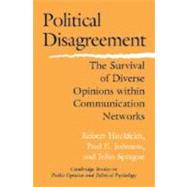 Political Disagreement: The Survival of Diverse Opinions within Communication Networks by Robert Huckfeldt , Paul E. Johnson , John Sprague, 9780521834308