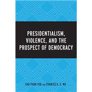 Presidentialism, Violence, and the Prospect of Democracy by Yeh, Dr. Yao-Yuan; Wu, Charles K. S., 9781498524308