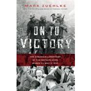 On to Victory The Canadian Liberation of the Netherlands, March 23?May 5, 1945 by Zuehlke, Mark, 9781553654308