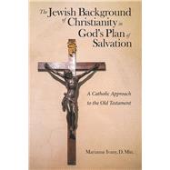The Jewish Background of Christianity in Gods Plan of Salvation by Ivany D., Marianne, 9781973654308