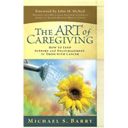 The Art of Caregiving How to Lend Support and Encouragement to Those with Cancer by Barry, Michael S., 9780781444309