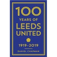 100 Years of Leeds United 1919-2019 by Chapman, Daniel, 9781785784309