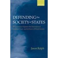 Defending the Society of States Why America Opposes the International Criminal Court and its Vision of World Society by Ralph, Jason, 9780199214310