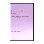 Between Sacrifice and Desire: National Identity and the Governing of Femininity in Vietnam by Pettus,Ashley, 9780415944311